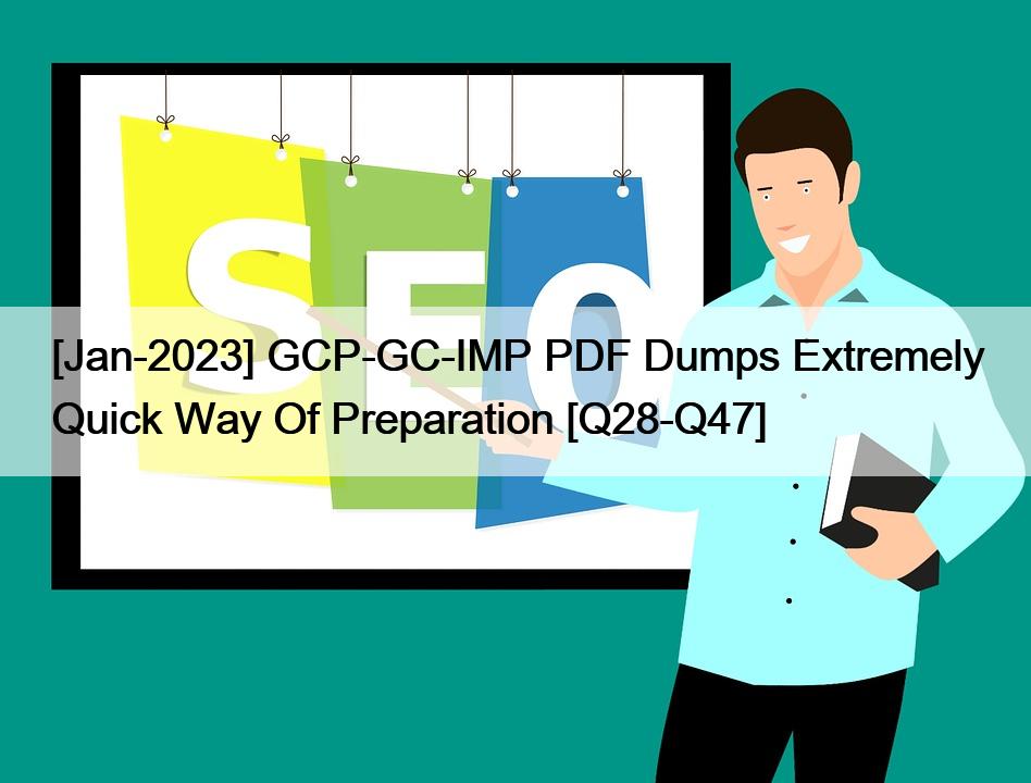 [Jan-2023] GCP-GC-IMP PDF Dumps Extremely Quick Way Of Preparation [Q28-Q47]