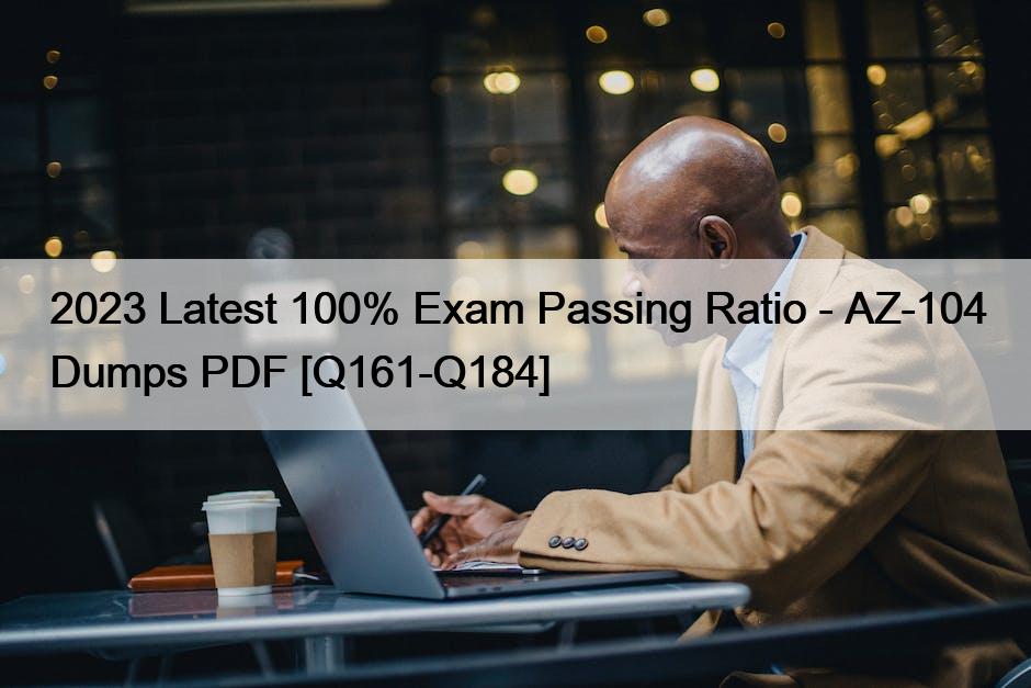 2023 Latest 100% Exam Passing Ratio – AZ-104 Dumps PDF [Q161-Q184]