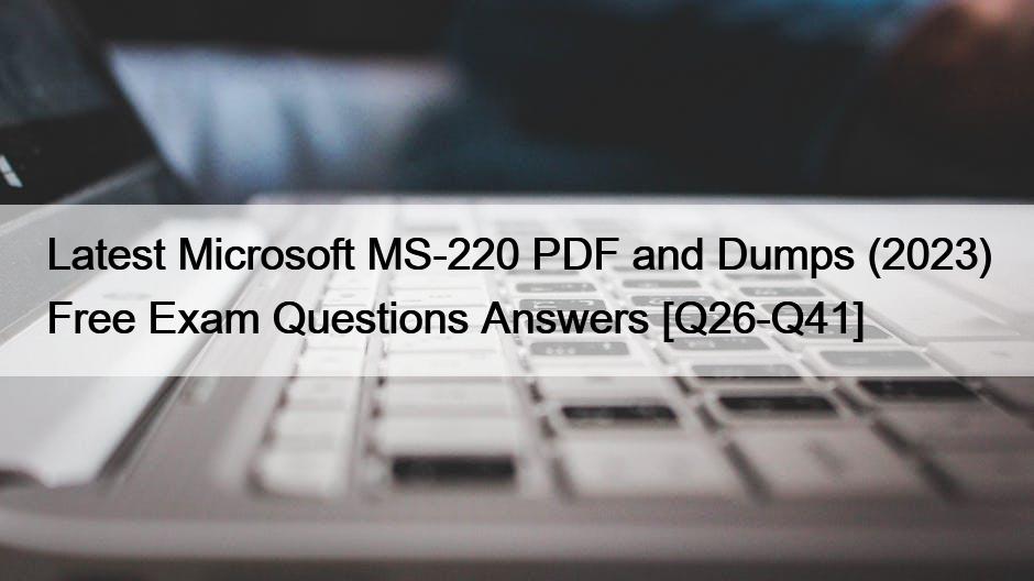 Latest Microsoft MS-220 PDF and Dumps (2023) Free Exam Questions Answers [Q26-Q41]