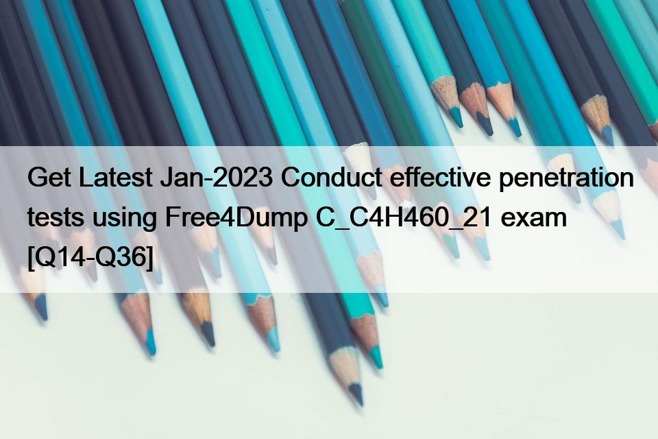 Get Latest Jan-2023 Conduct effective penetration tests using Free4Dump C_C4H460_21 exam [Q14-Q36]