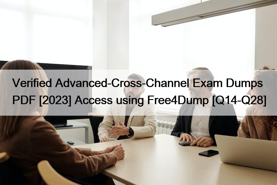 Verified Advanced-Cross-Channel Exam Dumps PDF [2023] Access using Free4Dump [Q14-Q28]