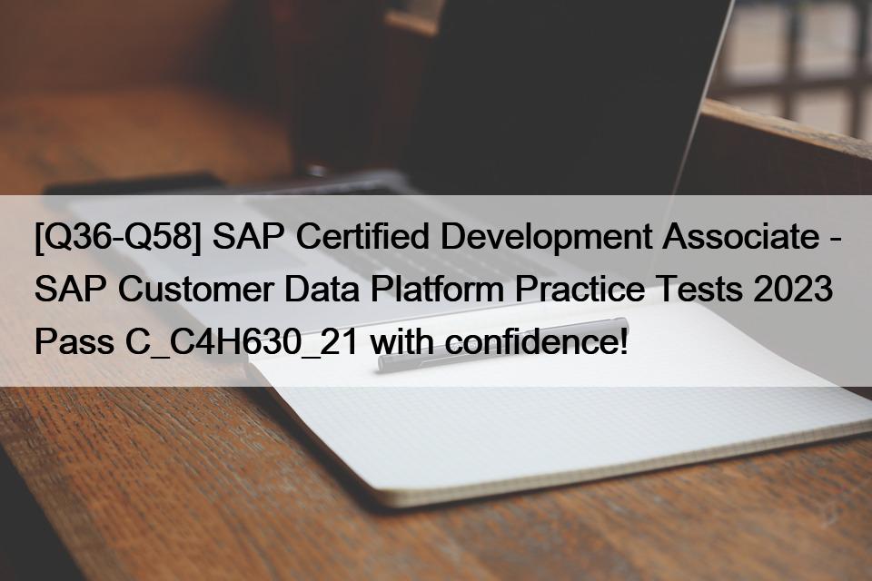 [Q36-Q58] SAP Certified Development Associate – SAP Customer Data Platform Practice Tests 2023  Pass C_C4H630_21 with confidence!