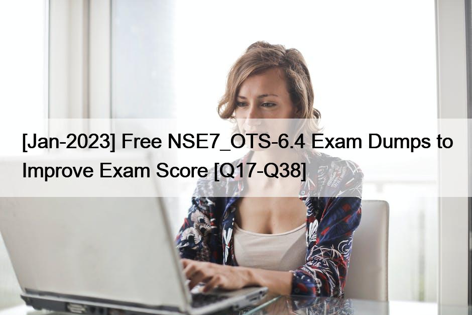 [Jan-2023] Free NSE7_OTS-6.4 Exam Dumps to Improve Exam Score [Q17-Q38]