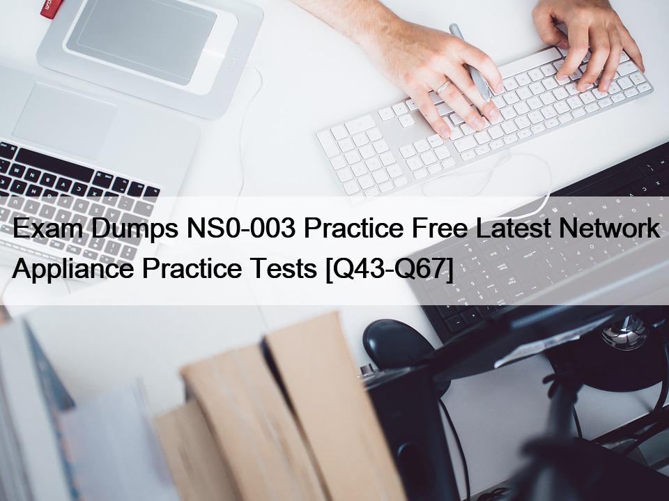 Exam Dumps NS0-003 Practice Free Latest Network Appliance Practice Tests [Q43-Q67]