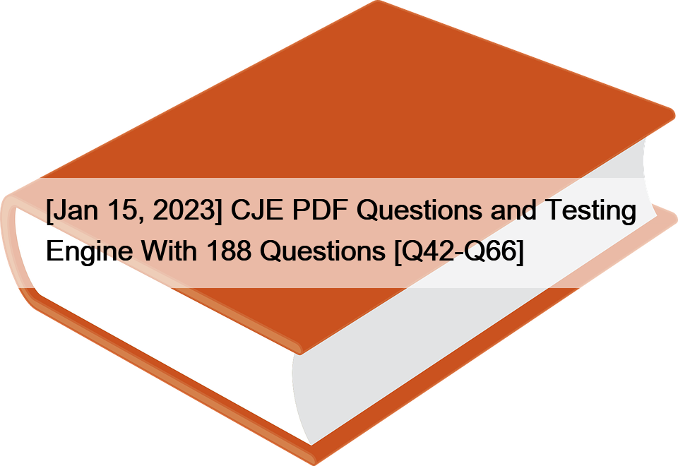 [Jan 15, 2023] CJE PDF Questions and Testing Engine With 188 Questions [Q42-Q66]