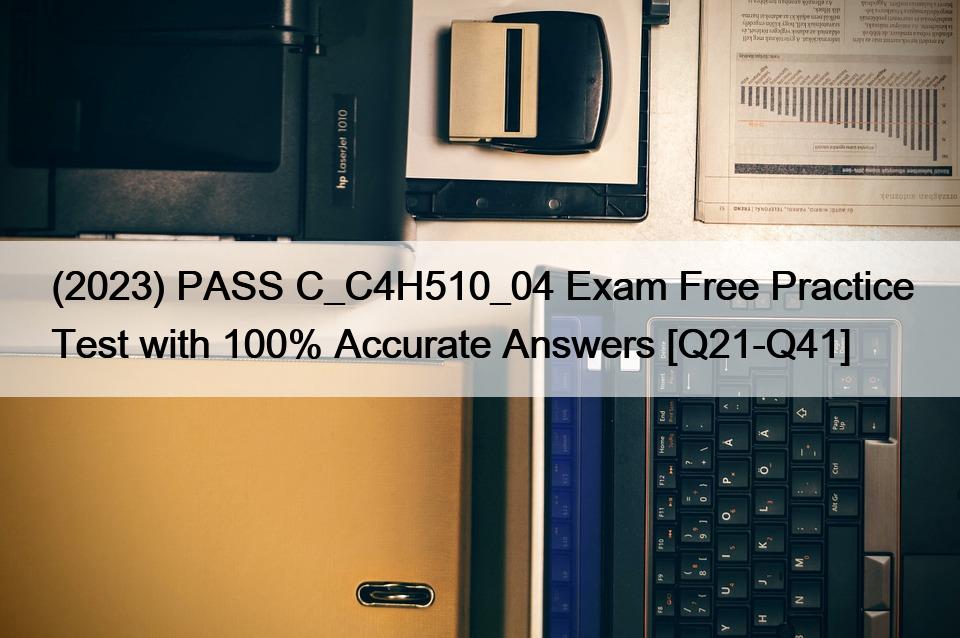 (2023) PASS C_C4H510_04 Exam Free Practice Test with 100% Accurate Answers [Q21-Q41]