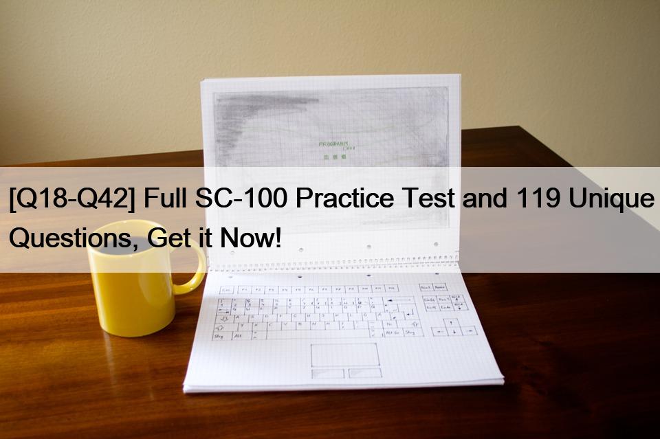 [Q18-Q42] Full SC-100 Practice Test and 119 Unique Questions, Get it Now!
