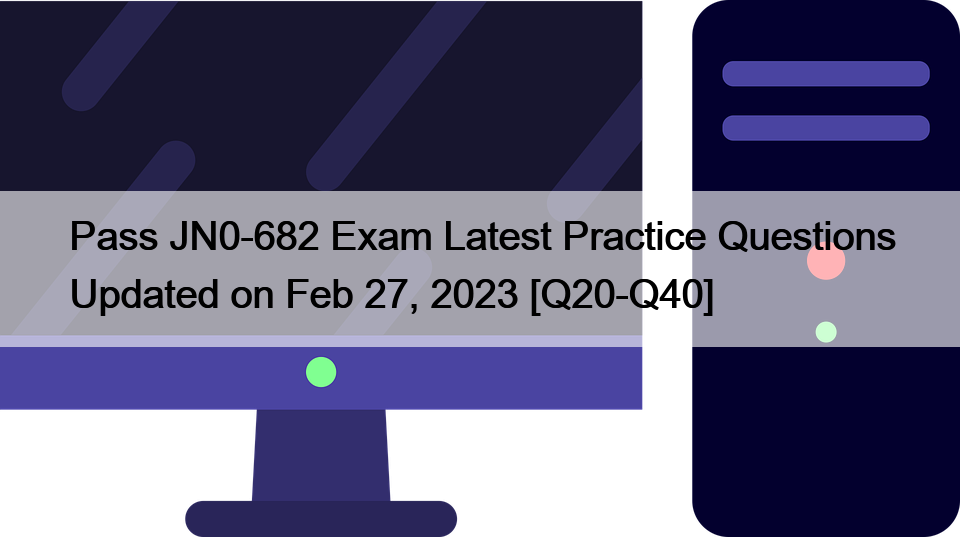 Pass JN0-682 Exam Latest Practice Questions Updated on Feb 27, 2023 [Q20-Q40]