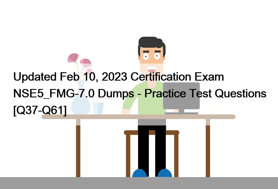 Updated Feb 10, 2023 Certification Exam NSE5_FMG-7.0 Dumps – Practice Test Questions [Q37-Q61]