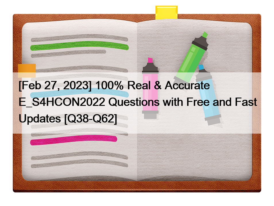 [Feb 27, 2023] 100% Real & Accurate E_S4HCON2022 Questions with Free and Fast Updates [Q38-Q62]