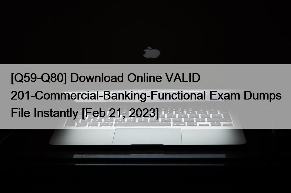 [Q59-Q80] Download Online VALID 201-Commercial-Banking-Functional Exam Dumps File Instantly [Feb 21, 2023]