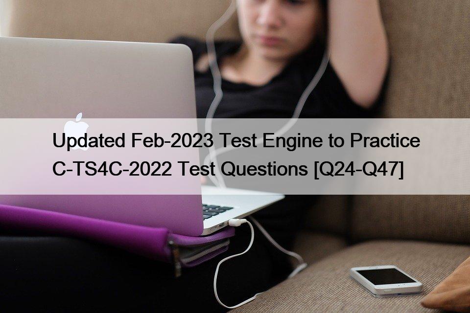 Updated Feb-2023 Test Engine to Practice C-TS4C-2022 Test Questions [Q24-Q47]