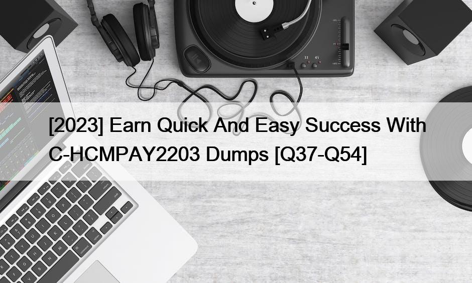 [2023] Earn Quick And Easy Success With C-HCMPAY2203 Dumps [Q37-Q54]