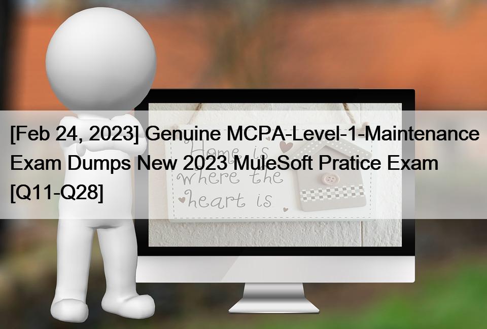 [Feb 24, 2023] Genuine MCPA-Level-1-Maintenance Exam Dumps New 2023 MuleSoft Pratice Exam [Q11-Q28]