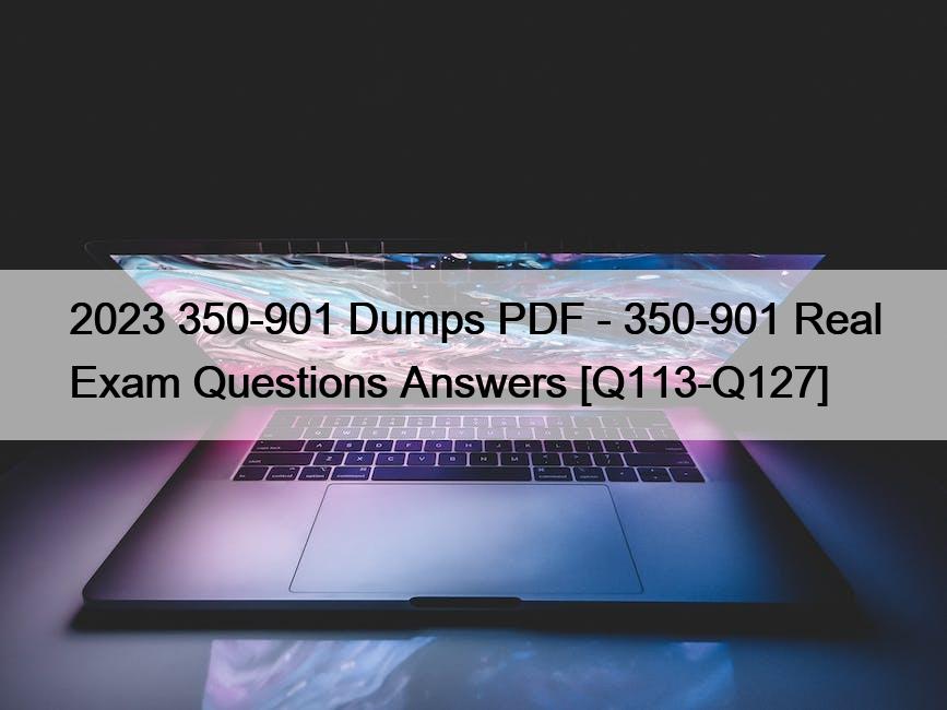 2023 350-901 Dumps PDF – 350-901 Real Exam Questions Answers [Q113-Q127]