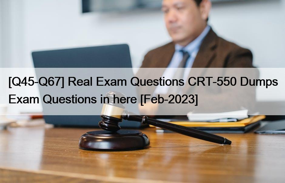 [Q45-Q67] Real Exam Questions CRT-550 Dumps Exam Questions in here [Feb-2023]