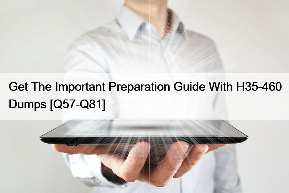 Get The Important Preparation Guide With H35-460 Dumps [Q57-Q81]