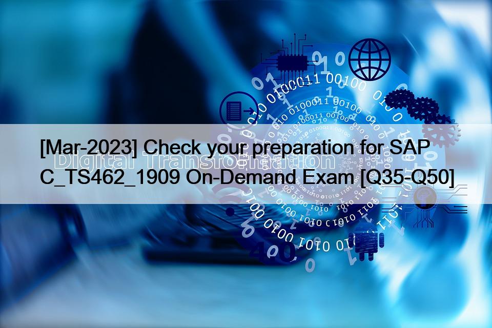 [Mar-2023] Check your preparation for SAP C_TS462_1909 On-Demand Exam [Q35-Q50]