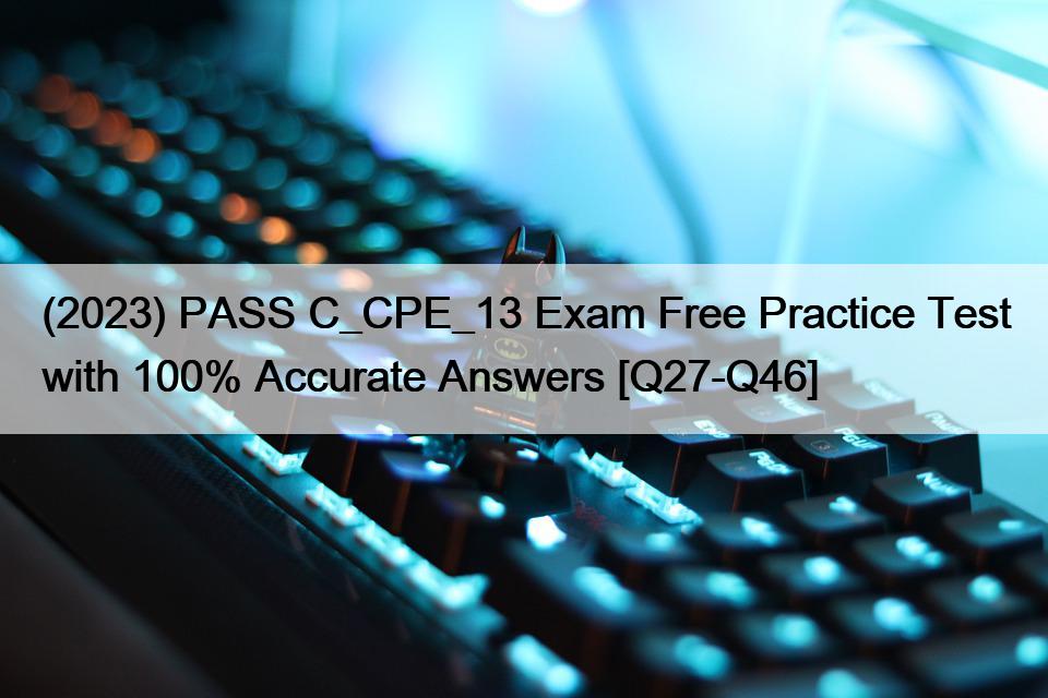 (2023) PASS C_CPE_13 Exam Free Practice Test with 100% Accurate Answers [Q27-Q46]