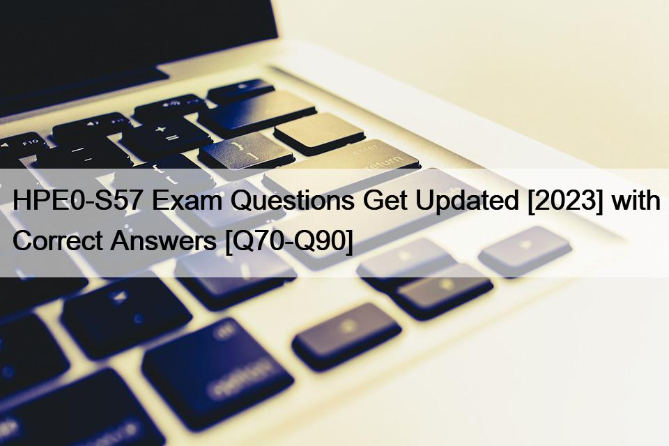 HPE0-S57 Exam Questions Get Updated [2023] with Correct Answers [Q70-Q90]