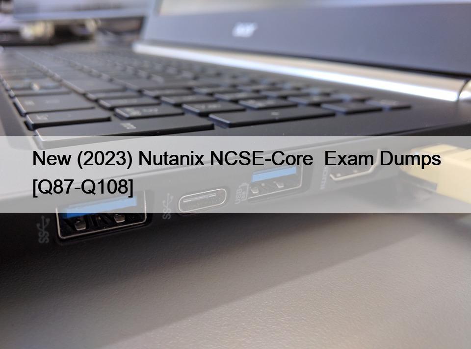 New (2023) Nutanix NCSE-Core  Exam Dumps [Q87-Q108]