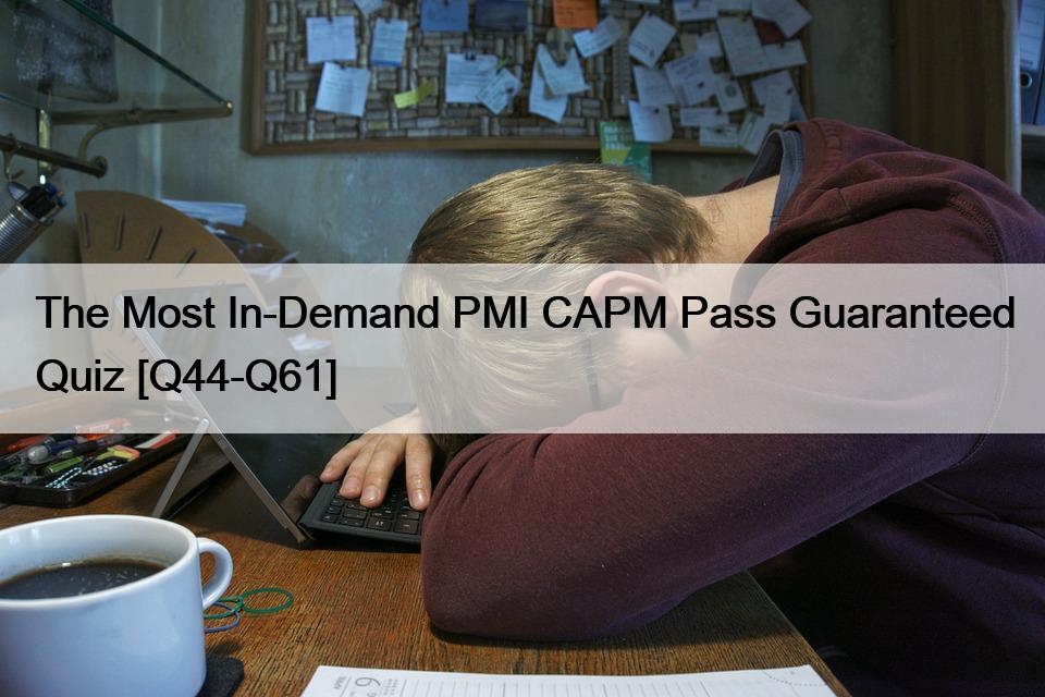 The Most In-Demand PMI CAPM Pass Guaranteed Quiz [Q44-Q61]