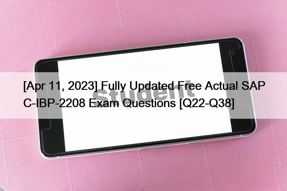[Apr 11, 2023] Fully Updated Free Actual SAP C-IBP-2208 Exam Questions [Q22-Q38]