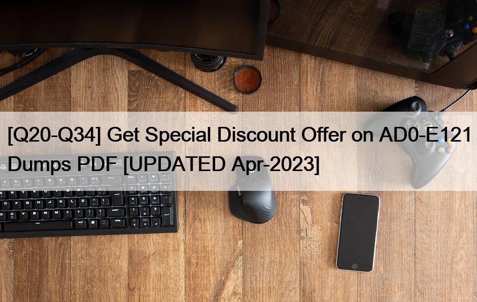 [Q20-Q34] Get Special Discount Offer on AD0-E121 Dumps PDF [UPDATED Apr-2023]