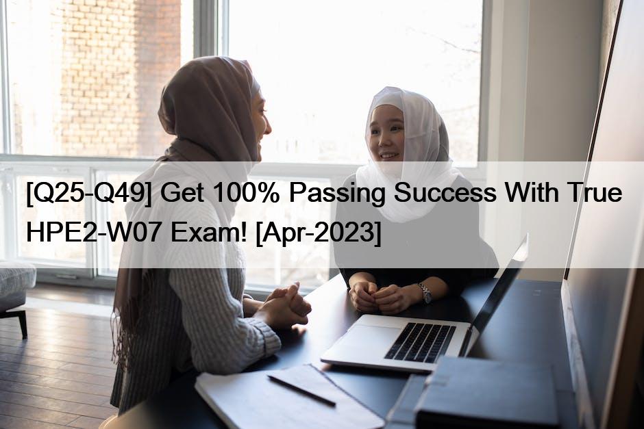[Q25-Q49] Get 100% Passing Success With True HPE2-W07 Exam! [Apr-2023]