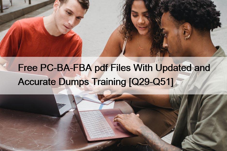 Free PC-BA-FBA pdf Files With Updated and Accurate Dumps Training [Q29-Q51]