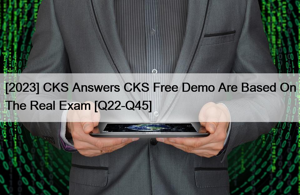 [2023] CKS Answers CKS Free Demo Are Based On The Real Exam [Q22-Q45]