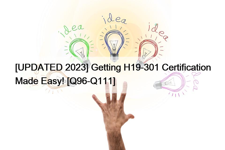 [UPDATED 2023] Getting H19-301 Certification Made Easy! [Q96-Q111]