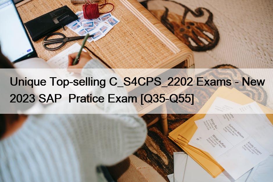 Unique Top-selling C_S4CPS_2202 Exams – New 2023 SAP  Pratice Exam [Q35-Q55]