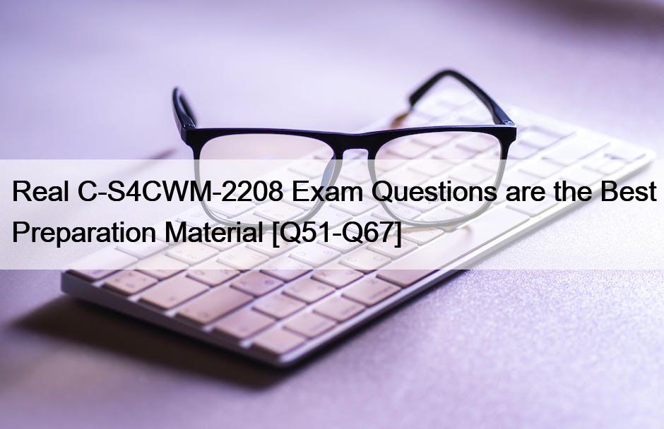 Real C-S4CWM-2208 Exam Questions are the Best Preparation Material [Q51-Q67]