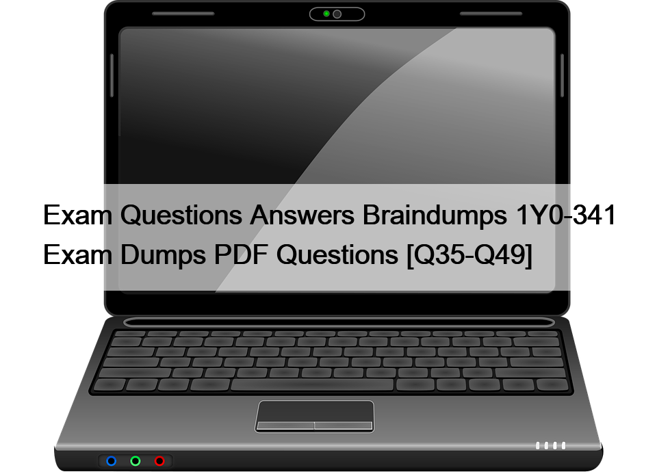 Exam Questions Answers Braindumps 1Y0-341 Exam Dumps PDF Questions [Q35-Q49]