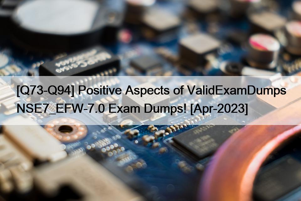 [Q73-Q94] Positive Aspects of ValidExamDumps NSE7_EFW-7.0 Exam Dumps! [Apr-2023]