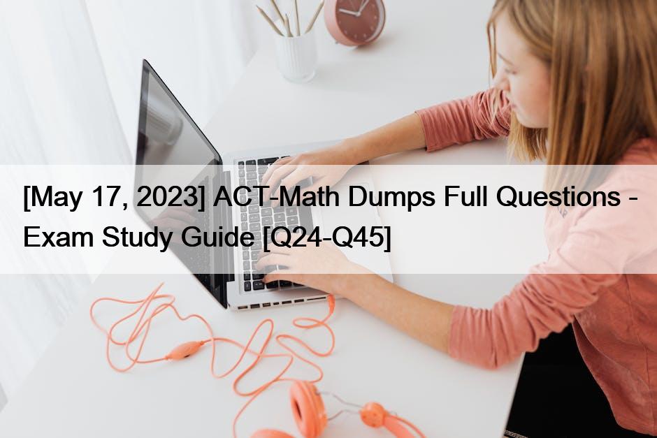 [May 17, 2023] ACT-Math Dumps Full Questions – Exam Study Guide [Q24-Q45]