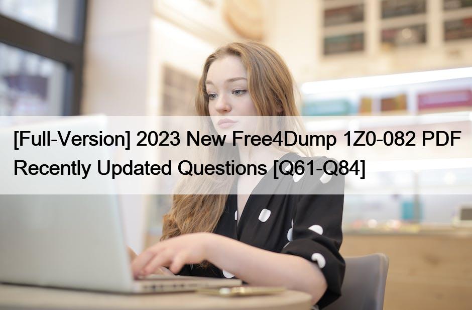 [Full-Version] 2023 New Free4Dump 1Z0-082 PDF Recently Updated Questions [Q61-Q84]