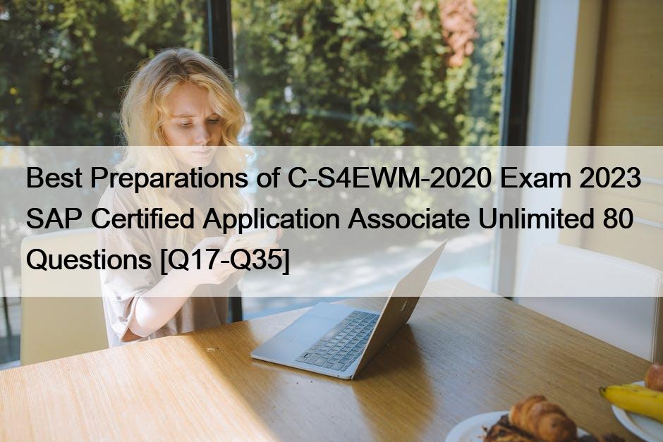 Best Preparations of C-S4EWM-2020 Exam 2023 SAP Certified Application Associate Unlimited 80 Questions [Q17-Q35]