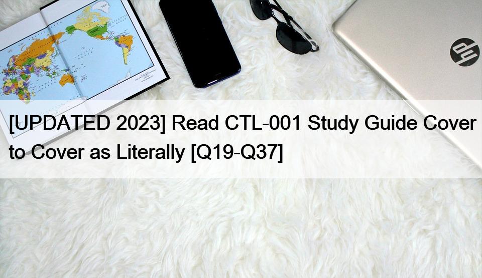 [UPDATED 2023] Read CTL-001 Study Guide Cover to Cover as Literally [Q19-Q37]