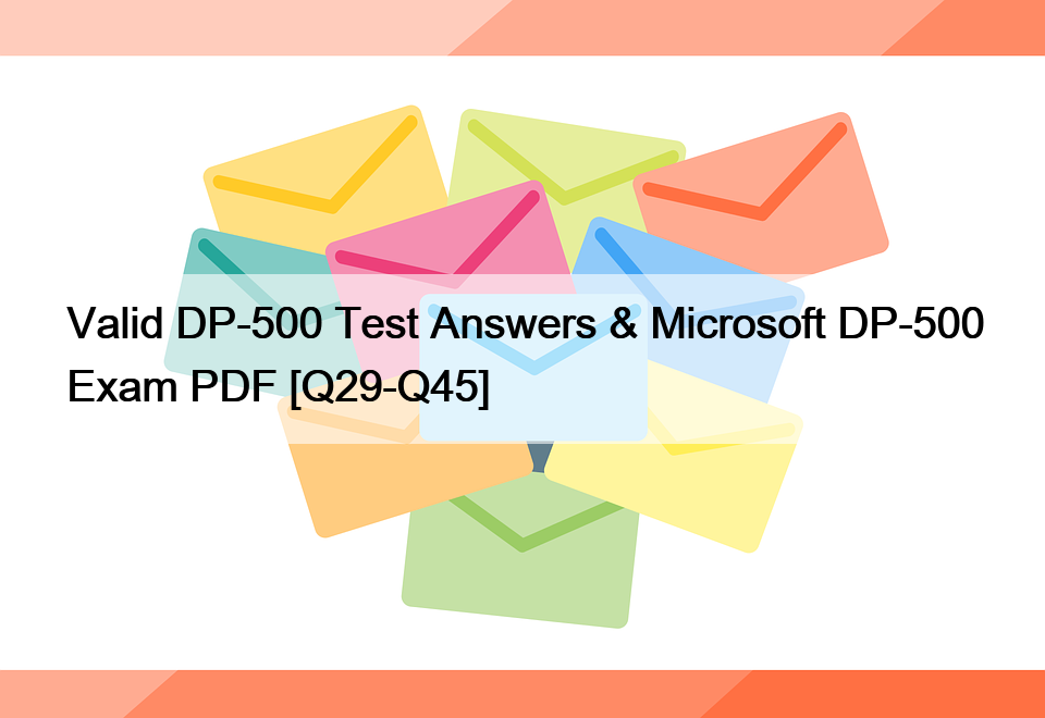 Valid DP-500 Test Answers & Microsoft DP-500 Exam PDF [Q29-Q45]