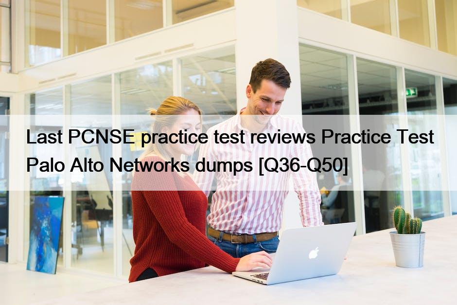 Last PCNSE practice test reviews Practice Test Palo Alto Networks dumps [Q36-Q50]