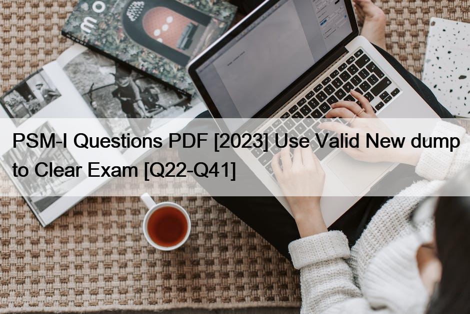 PSM-I Questions PDF [2023] Use Valid New dump to Clear Exam [Q22-Q41]
