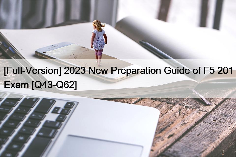 [Full-Version] 2023 New Preparation Guide of F5 201 Exam [Q43-Q62]
