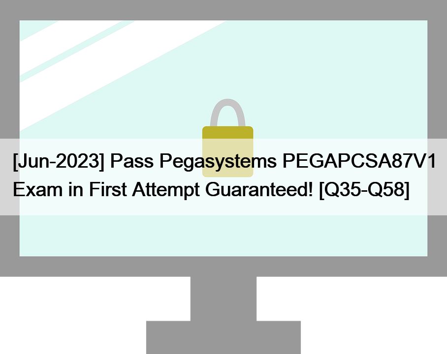 [Jun-2023] Pass Pegasystems PEGAPCSA87V1 Exam in First Attempt Guaranteed! [Q35-Q58]