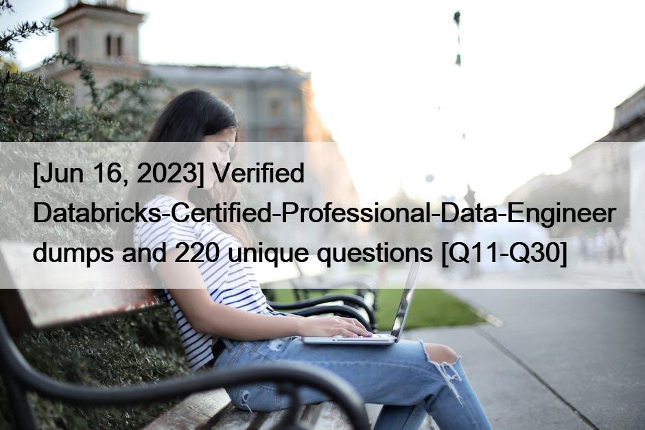 [Jun 16, 2023] Verified Databricks-Certified-Professional-Data-Engineer dumps and 220 unique questions [Q11-Q30]