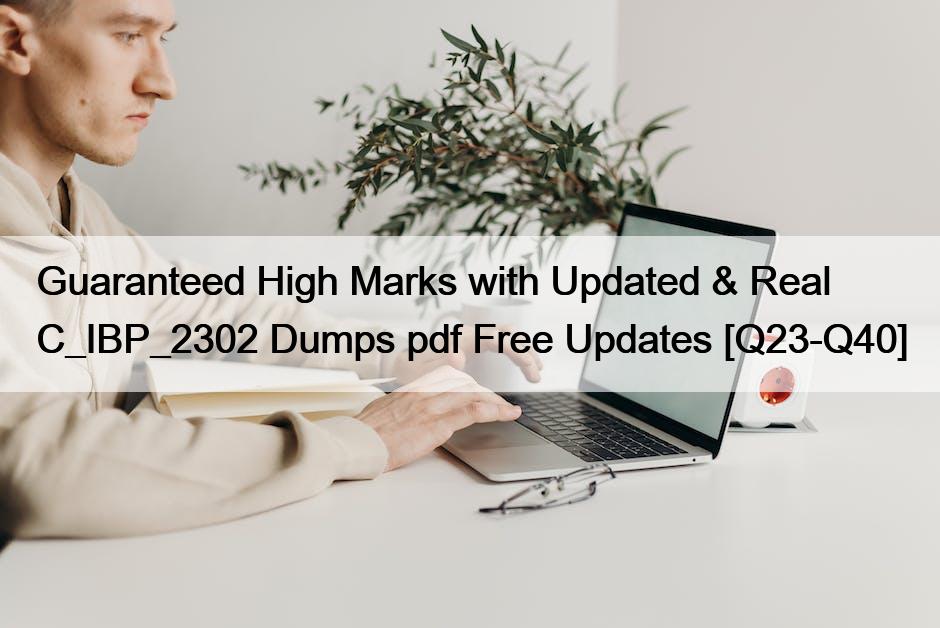 Guaranteed High Marks with Updated & Real C_IBP_2302 Dumps pdf Free Updates [Q23-Q40]