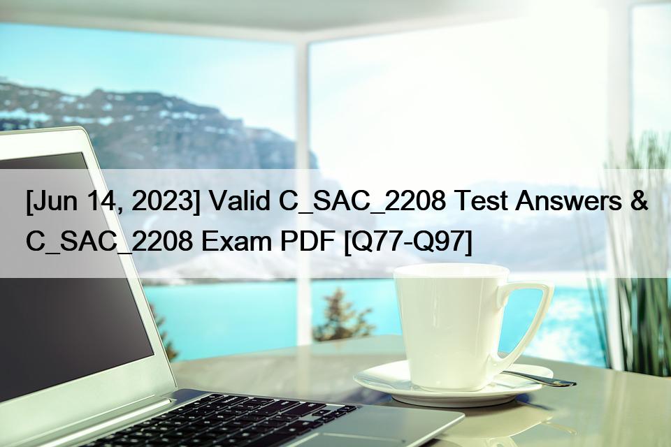 [Jun 14, 2023] Valid C_SAC_2208 Test Answers & C_SAC_2208 Exam PDF [Q77-Q97]