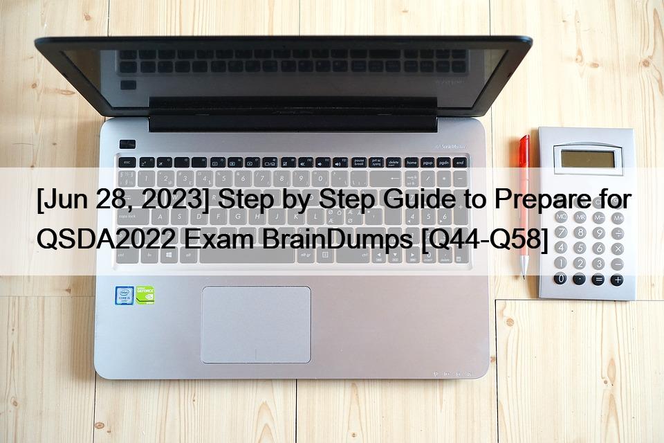 [Jun 28, 2023] Step by Step Guide to Prepare for QSDA2022 Exam BrainDumps [Q44-Q58]