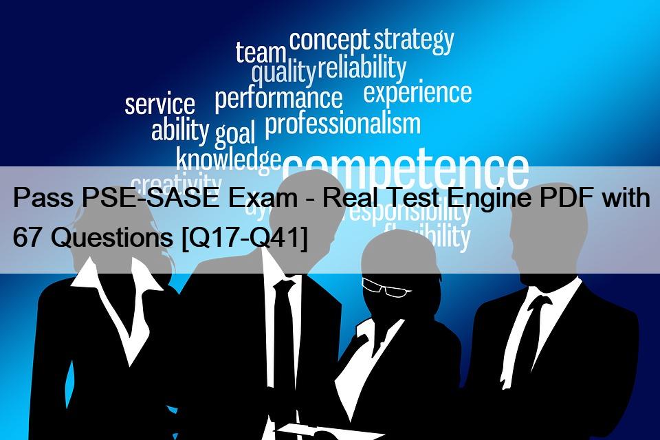 Pass PSE-SASE Exam – Real Test Engine PDF with 67 Questions [Q17-Q41]